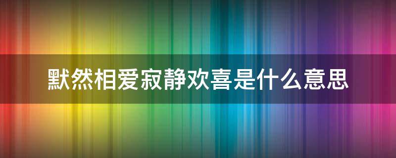 默然相爱寂静欢喜是什么意思（默然相爱寂静喜欢全诗）