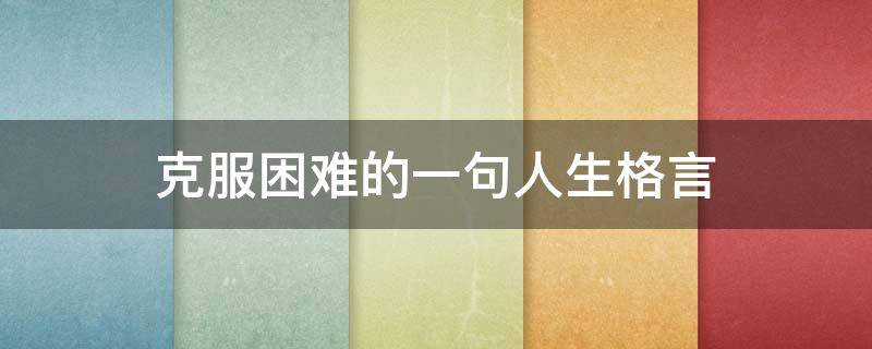 克服困难的一句人生格言 克服困难的人生哲理