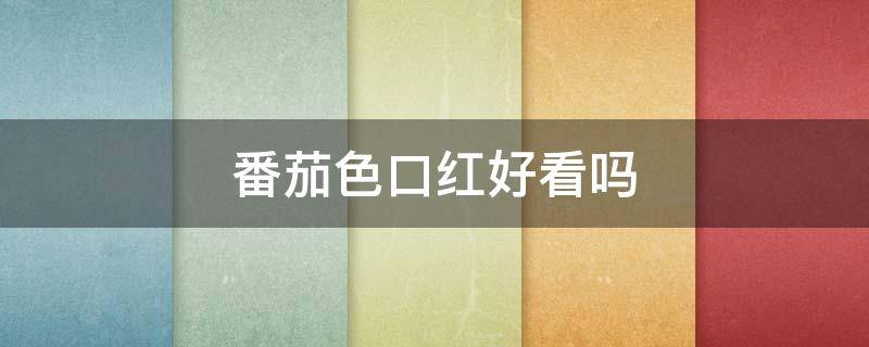 番茄色口红好看吗 番茄色口红百搭吗