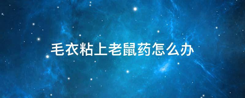 毛衣粘上老鼠药怎么办（毛衣粘了老鼠粘怎么办）