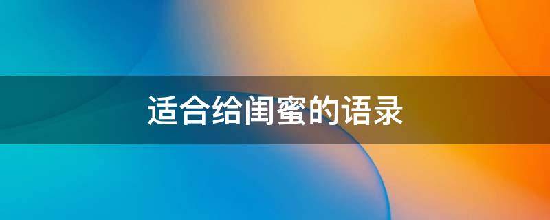 适合给闺蜜的语录 适合给闺蜜的语录简短