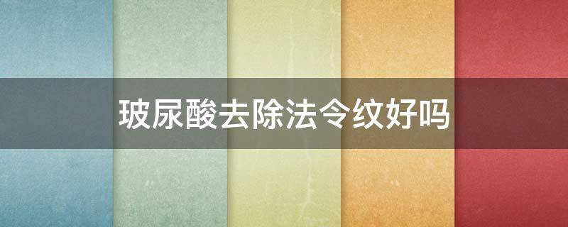 玻尿酸去除法令纹好吗（玻尿酸去除法令纹效果好吗）