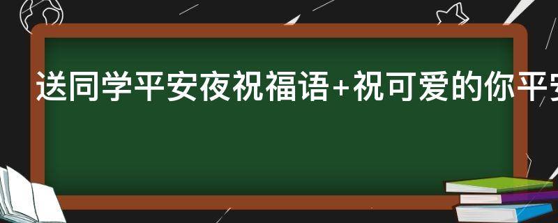 送同学平安夜祝福语 送同学平安夜祝福语怎么说