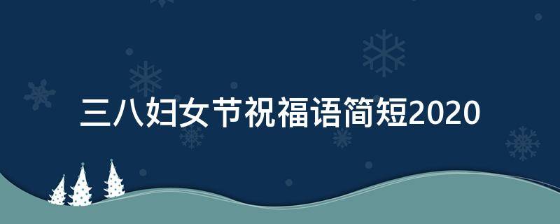 三八妇女节祝福语简短2021（三八妇女节祝福语简短2021年）
