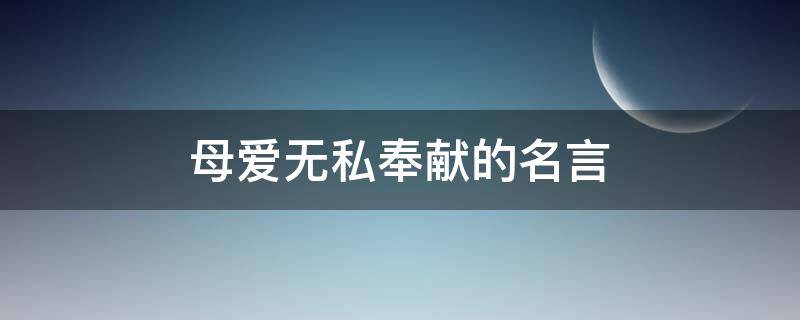 母爱无私奉献的名言 母爱无私奉献的名言或诗句