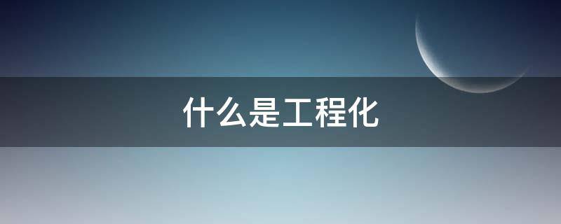 什么是工程化（什么是工程化考试）