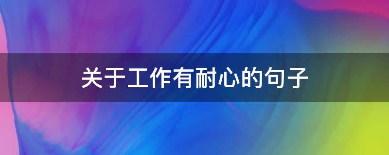 关于工作有耐心的句子 工作有耐心的成语