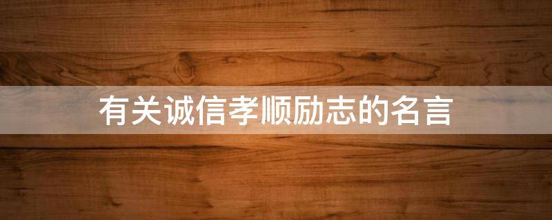 有关诚信孝顺励志的名言（关于诚信、孝敬和立志的名言警句）