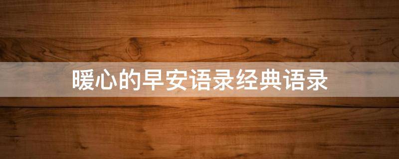 暖心的早安语录经典语录（暖心的早安语录经典语录短句）