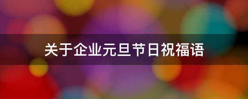 关于企业元旦节日祝福语 企业元旦寄语内容
