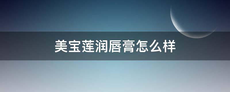 美宝莲润唇膏怎么样（美宝莲润唇膏怎么样啊）
