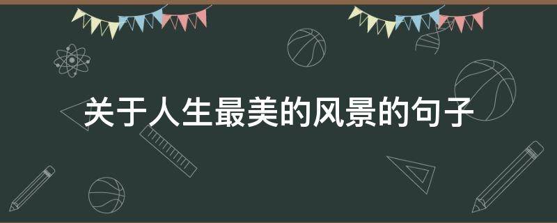 关于人生最美的风景的句子 人生最美的风景说说