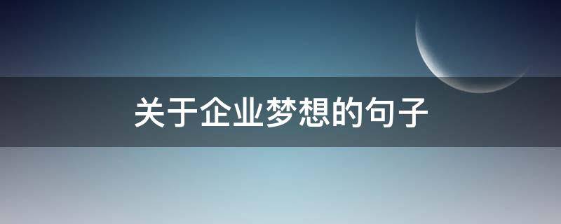 关于企业梦想的句子 关于企业梦想的句子有哪些