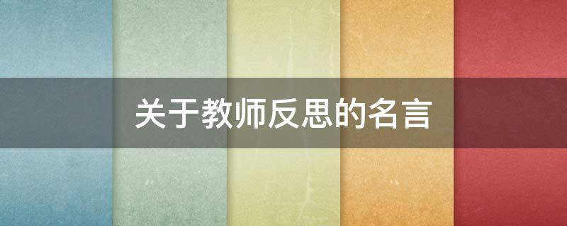 关于教师反思的名言 关于教师反思的名言警句