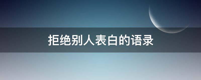 拒绝别人表白的语录 拒绝别人表白的经典句子