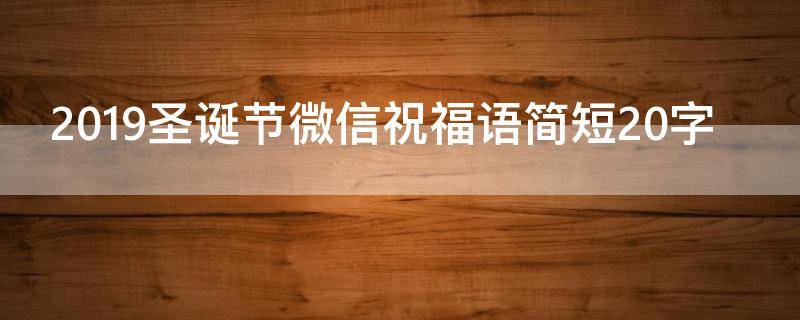 2019圣诞节微信祝福语简短20字（圣诞节祝福 微信）