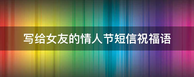 写给女友的情人节短信祝福语 写给女朋友的情人节祝福语