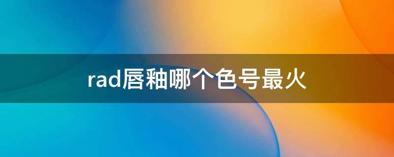rad唇釉哪个色号最火（dramo唇釉）