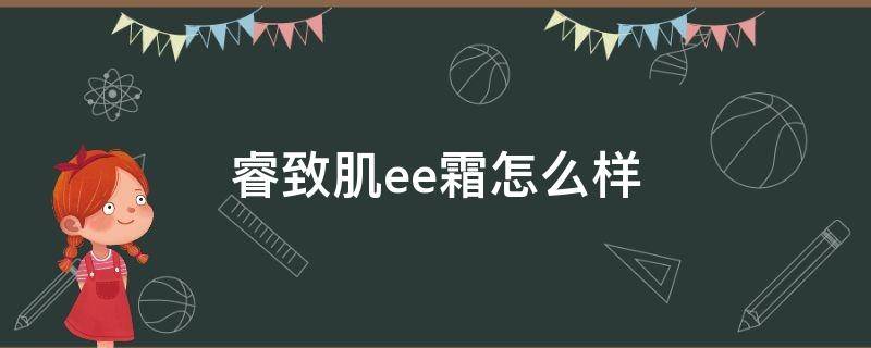 睿致肌ee霜怎么样 睿致肌护肤品好不好用