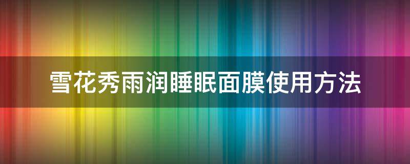 雪花秀雨润睡眠面膜使用方法（雪花秀雨润睡眠面膜用法图解）
