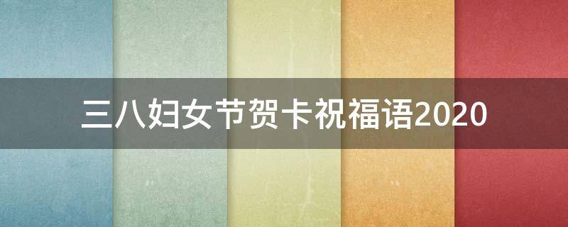 三八妇女节贺卡祝福语2021（三八妇女节贺卡祝福语2021怎么写）