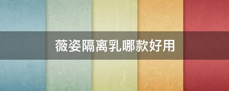 薇姿隔离乳哪款好用 薇姿隔离防晒哪款好
