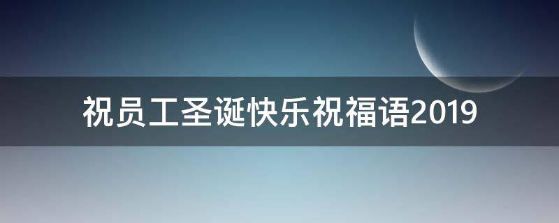 祝员工圣诞快乐祝福语2019（给员工的圣诞祝福语）