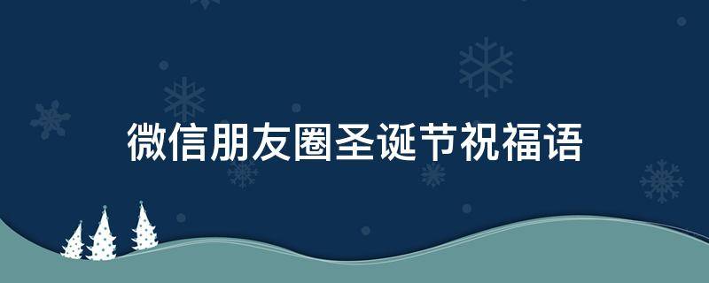 微信朋友圈圣诞节祝福语 微信朋友圈圣诞节祝福语怎么发