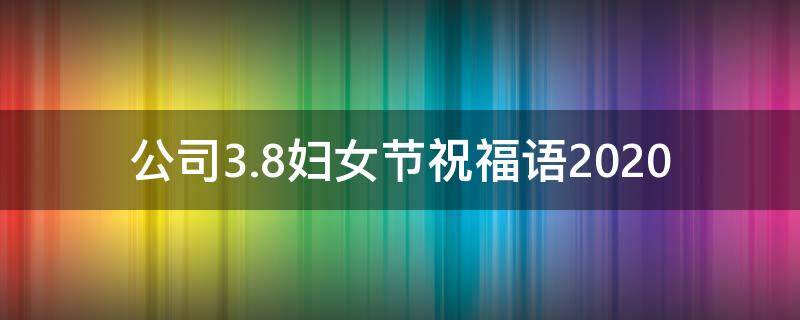 公司3.8妇女节祝福语2021（公司妇女节祝福语简短独特）