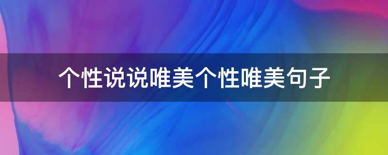 个性说说唯美个性唯美句子 个性说说唯美个性唯美句子简短