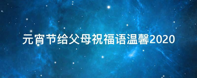 元宵节给父母祝福语温馨2021（元宵节祝父母的话）