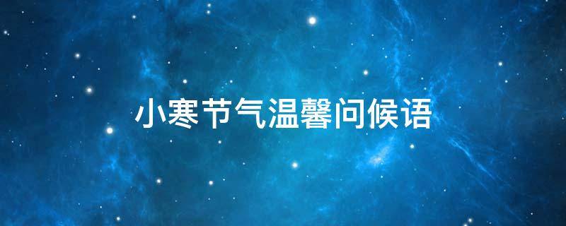 小寒节气温馨问候语（小寒节气的问候语）