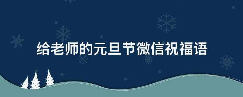 给老师的元旦节微信祝福语 给老师发的元旦祝福短信