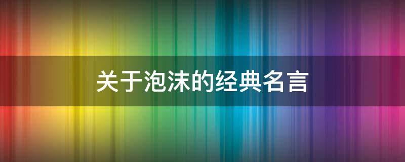 关于泡沫的经典名言 关于泡沫的经典名言警句