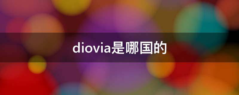diovia是哪国的（diovia是哪个国家的）