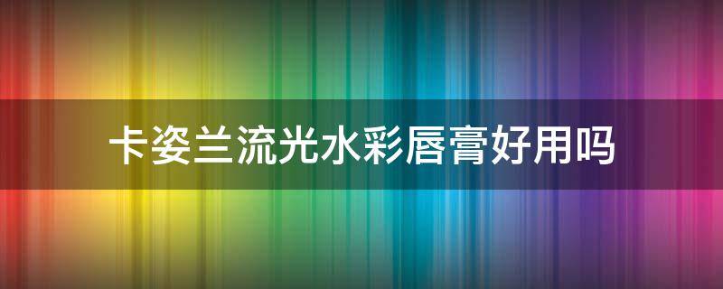 卡姿兰流光水彩唇膏好用吗 卡姿兰花卉彩色润唇膏小红书