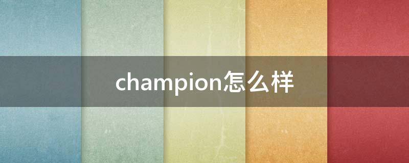 champion怎么样（champion 怎么样）
