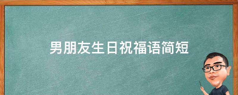 男朋友生日祝福语简短 男朋友生日祝福语简短大气
