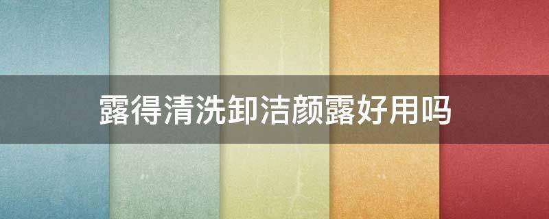 露得清洗卸洁颜露好用吗（露得清洁面乳怎么样）