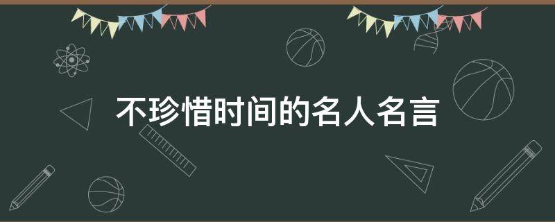 不珍惜时间的名人名言 不珍惜时间的名言名句是谁
