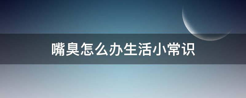 嘴臭怎么办生活小常识 嘴臭咋么办