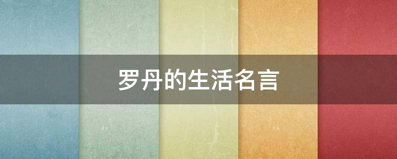 罗丹的生活名言（罗丹的生活名言有哪些）