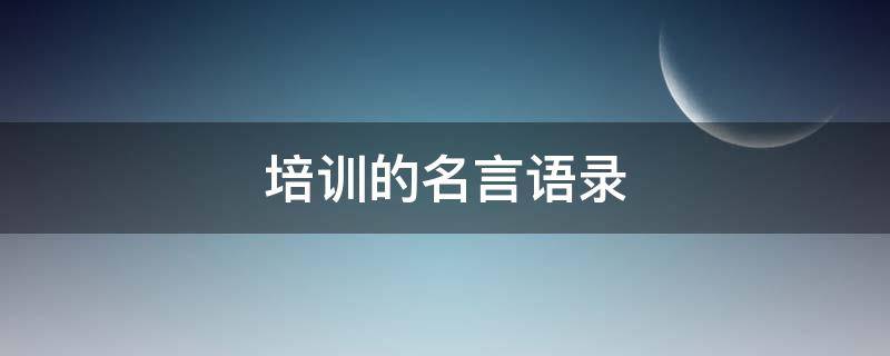 培训的名言语录（培训的名言名句）