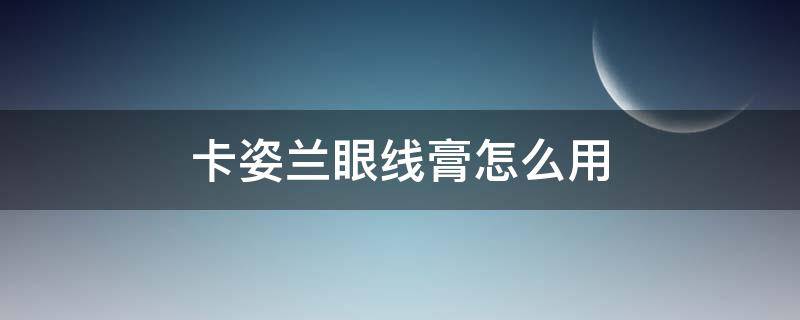 卡姿兰眼线膏怎么用（卡姿兰眼线笔怎么用）