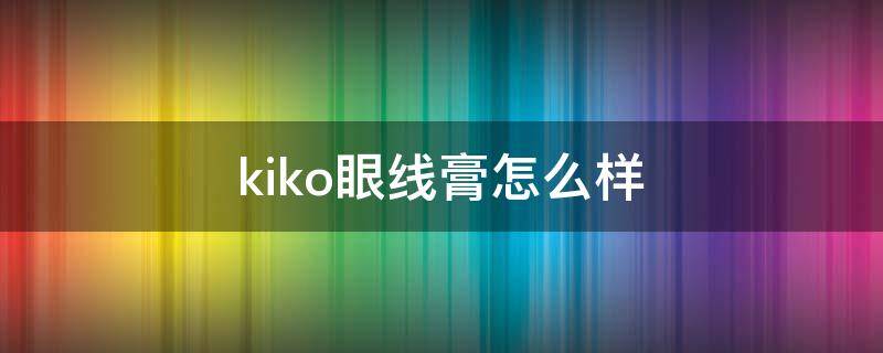 kiko眼线膏怎么样 kiko眼线笔好用吗