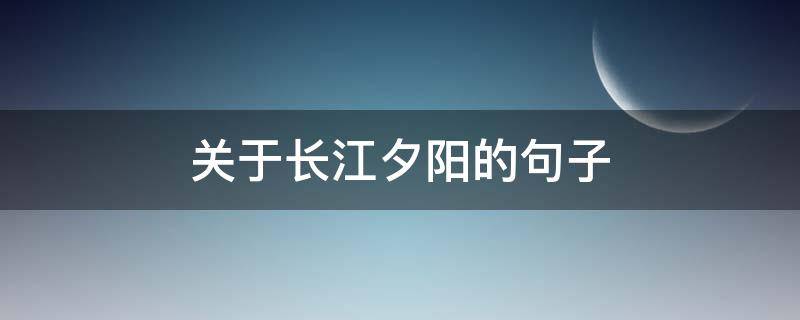 关于长江夕阳的句子 关于长江夕阳的句子唯美