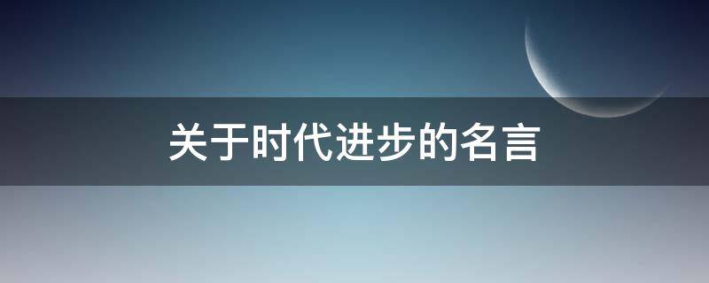 关于时代进步的名言 关于时代进步的名言警句