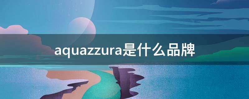 aquazzura是什么品牌（aquazzura是什么牌子）