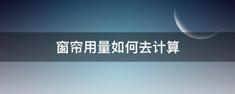 窗帘用量如何去计算 窗帘用量怎么算