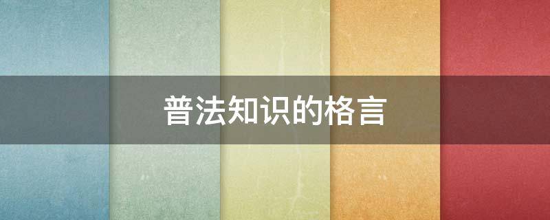 普法知识的格言 普法知识的格言怎么写